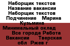 Наборщик текстов › Название вакансии ­ Наборщик текстов › Подчинение ­ Марина Кузьмина › Минимальный оклад ­ 1 500 - Все города Работа » Вакансии   . Тверская обл.,Ржев г.